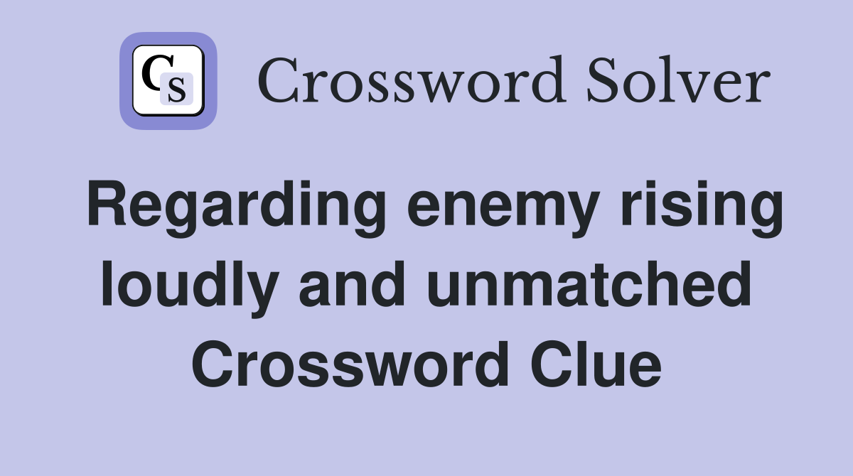 Regarding enemy rising loudly and unmatched Crossword Clue