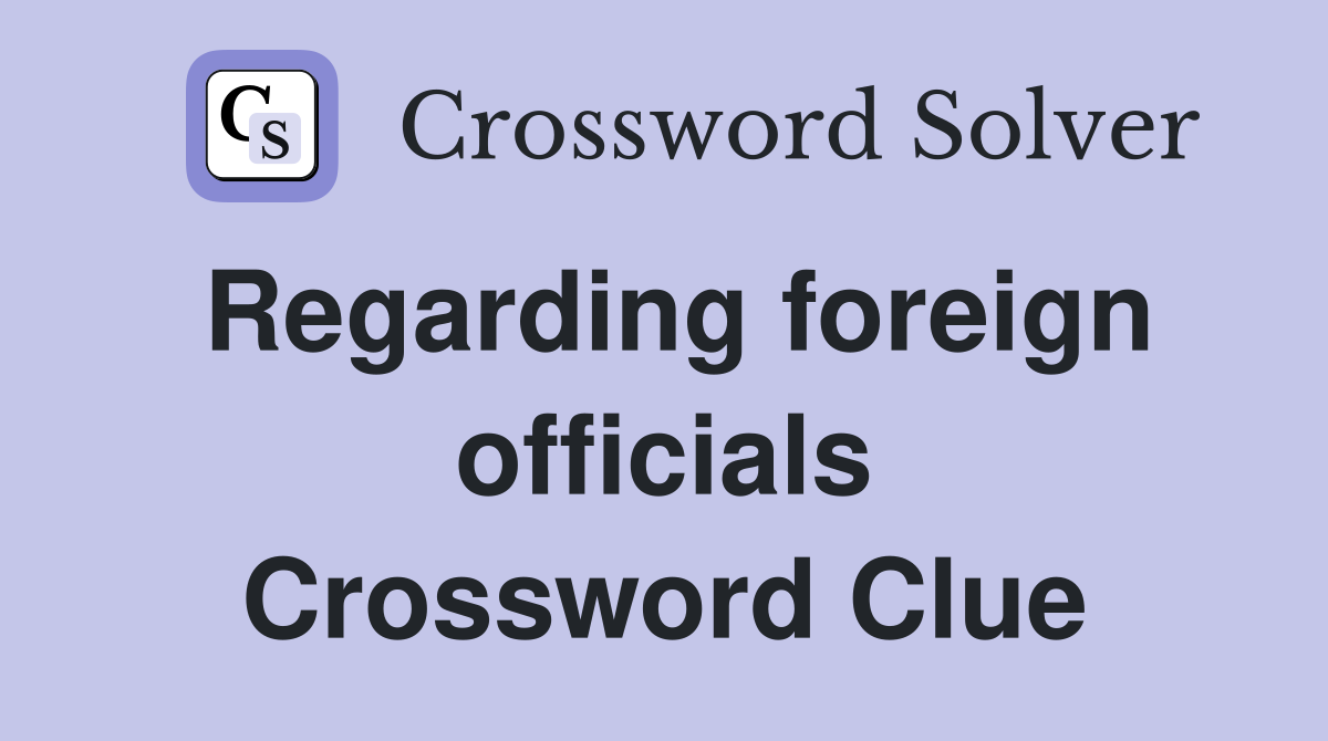 Regarding foreign officials Crossword Clue