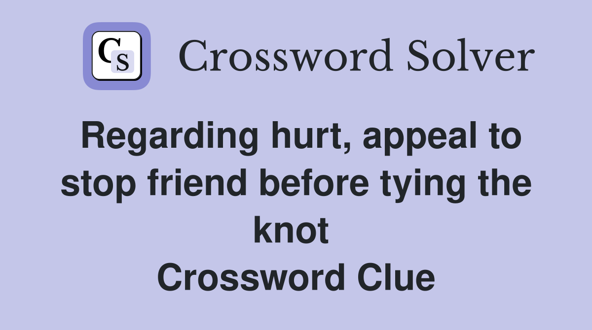 Regarding hurt, appeal to stop friend before tying the knot  Crossword Clue