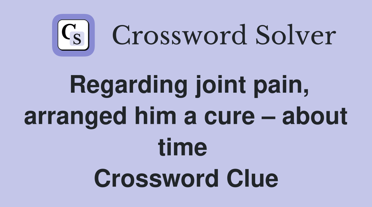 Regarding joint pain, arranged him a cure – about time  Crossword Clue
