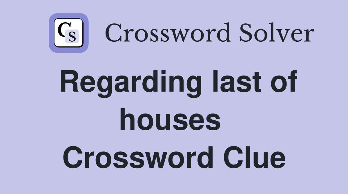Regarding last of houses  Crossword Clue