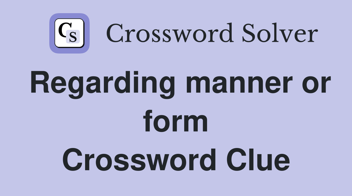 Regarding manner or form Crossword Clue