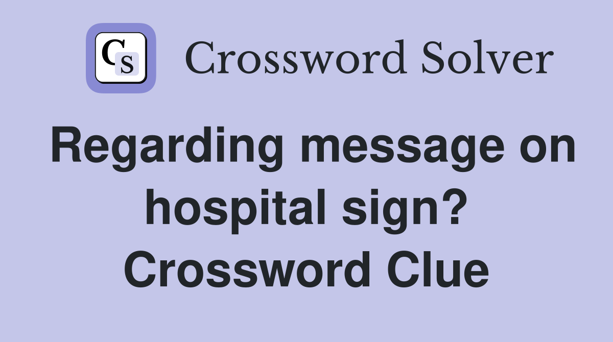 Regarding message on hospital sign? Crossword Clue