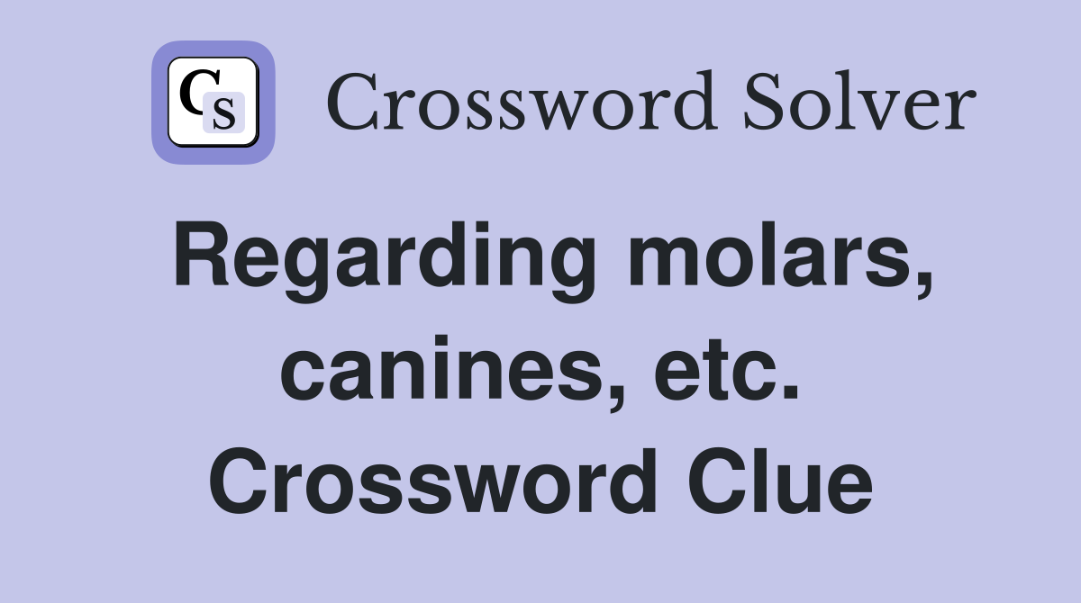 Regarding molars, canines, etc. Crossword Clue