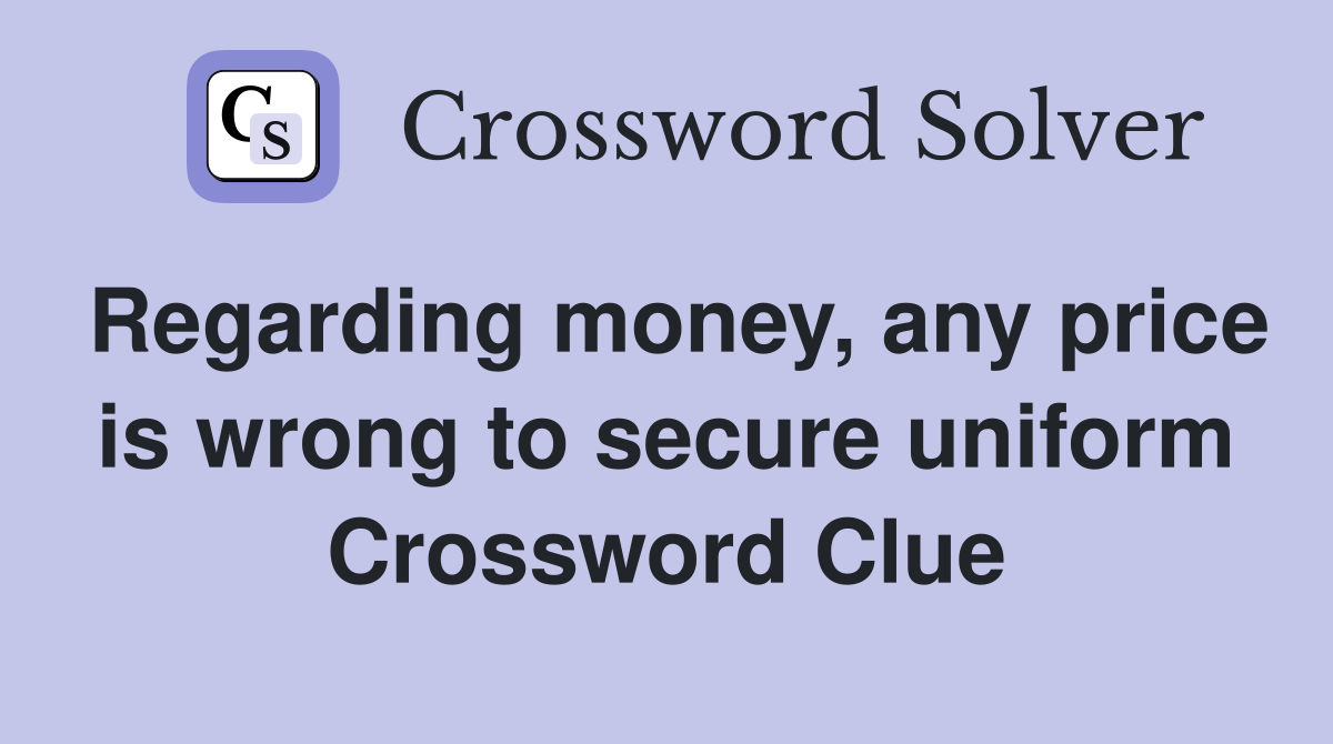 Regarding money, any price is wrong to secure uniform Crossword Clue