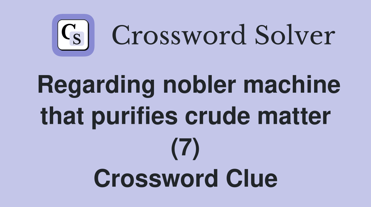 Regarding nobler machine that purifies crude matter (7) Crossword Clue