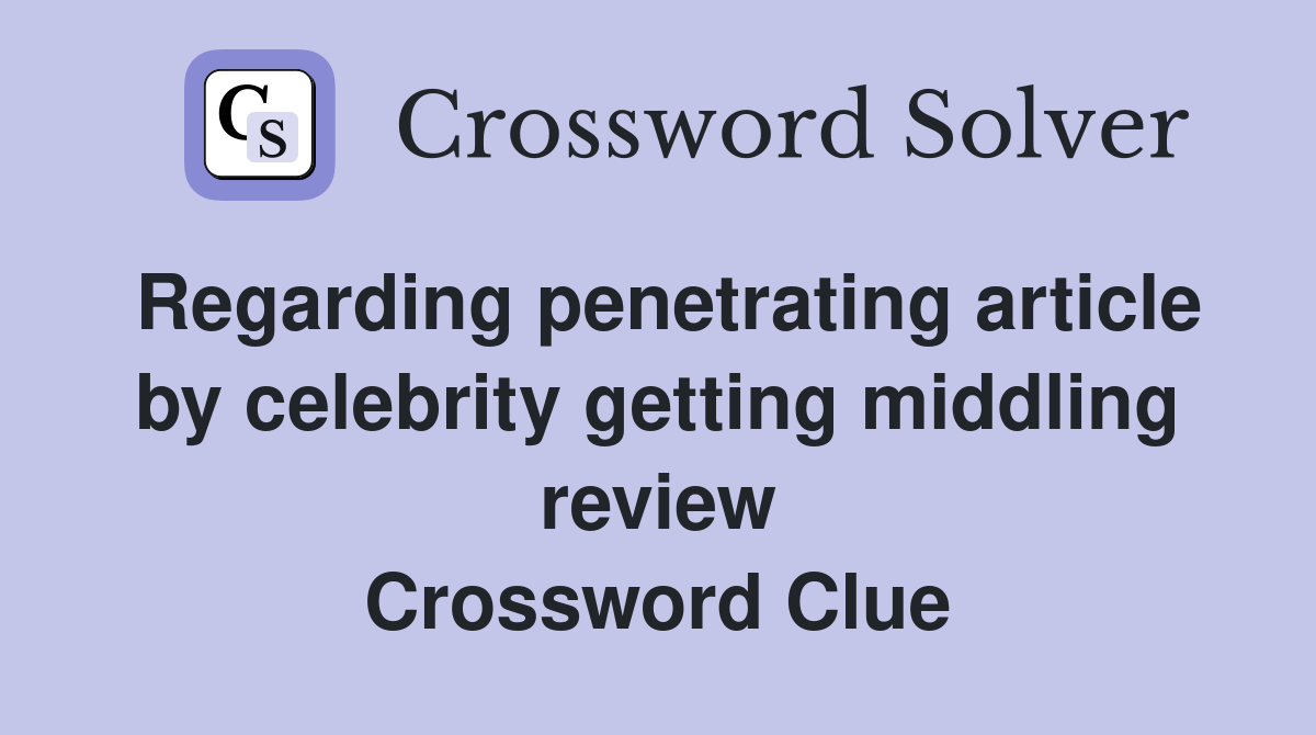 Regarding penetrating article by celebrity getting middling review Crossword Clue