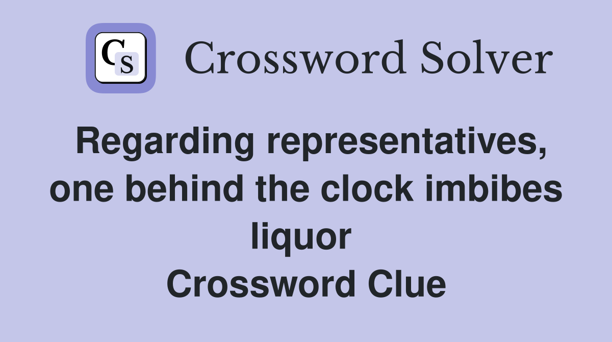 Regarding representatives, one behind the clock imbibes liquor  Crossword Clue