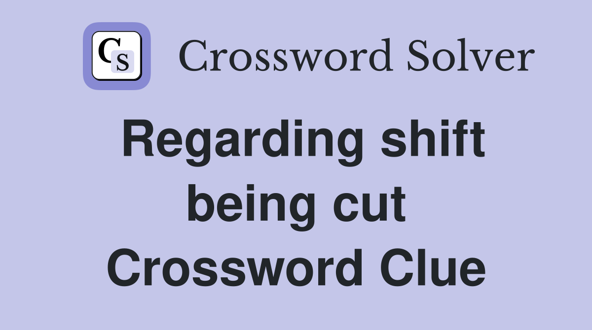 Regarding shift being cut Crossword Clue