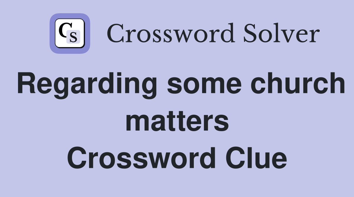 Regarding some church matters Crossword Clue