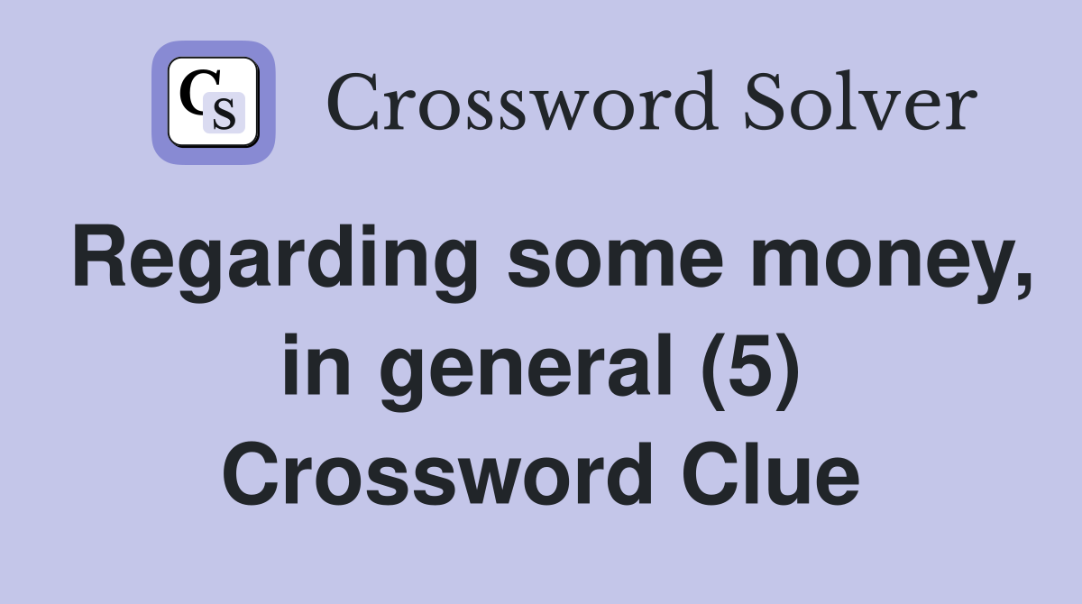 Regarding some money, in general (5) Crossword Clue