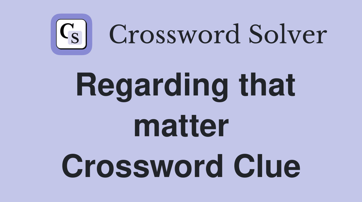 Regarding that matter Crossword Clue