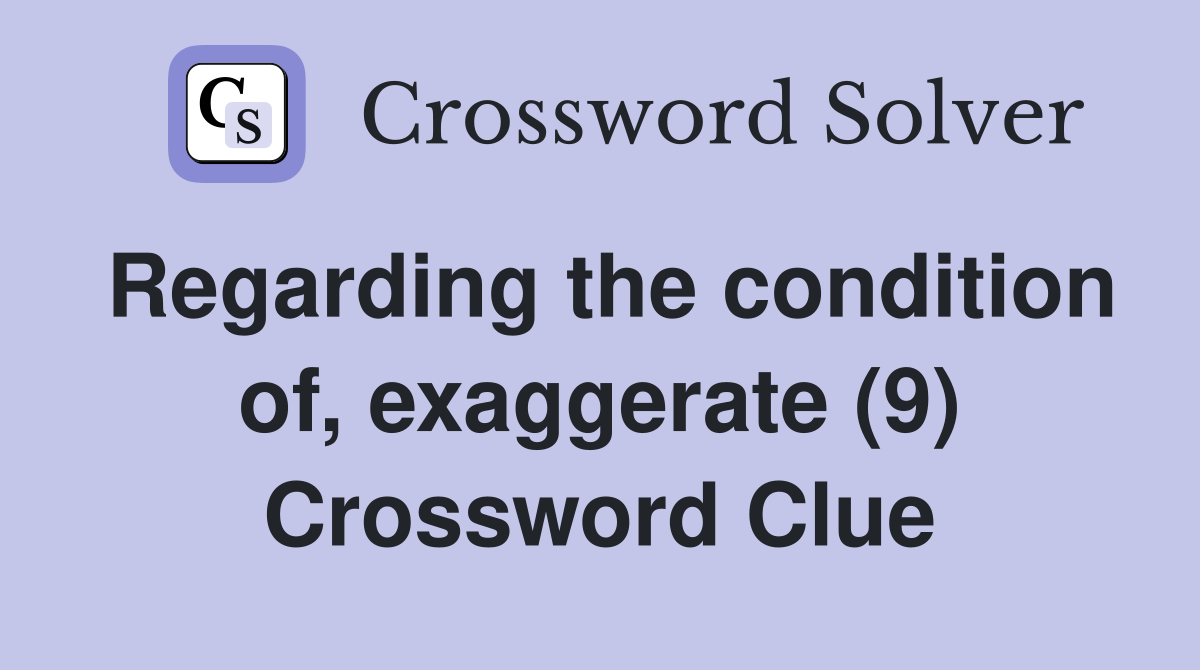 Regarding the condition of, exaggerate (9) Crossword Clue