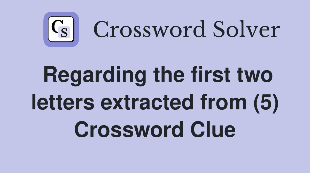 Regarding the first two letters extracted from (5) Crossword Clue