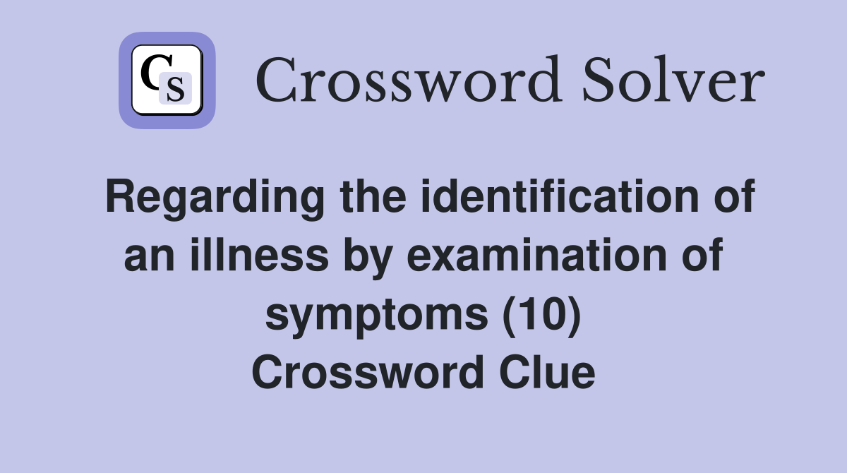 Regarding the identification of an illness by examination of symptoms (10) Crossword Clue