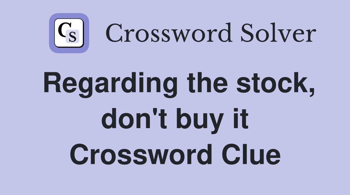 Regarding the stock, don't buy it Crossword Clue