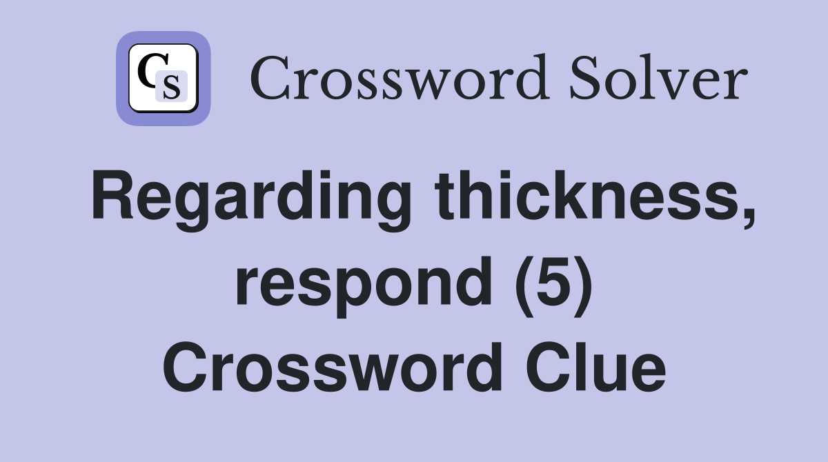 Regarding thickness, respond (5) Crossword Clue