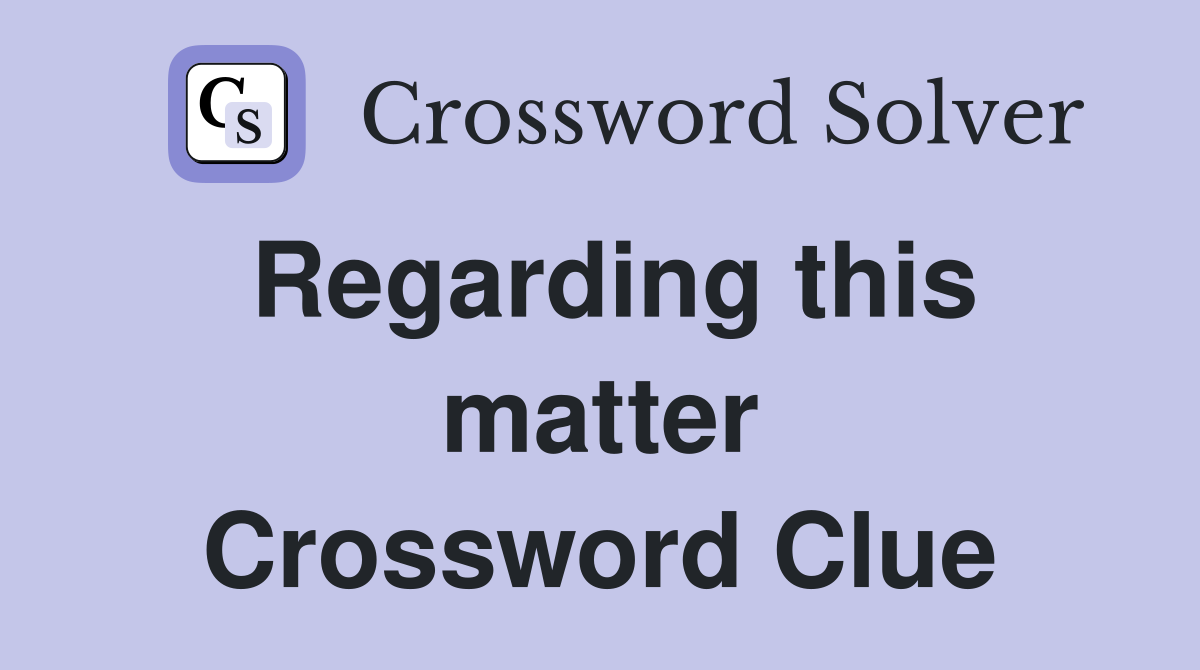 Regarding this matter Crossword Clue