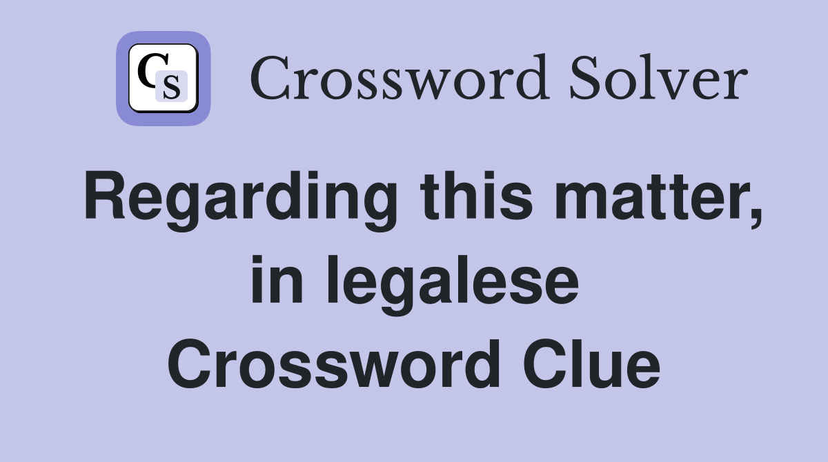 Regarding this matter, in legalese Crossword Clue