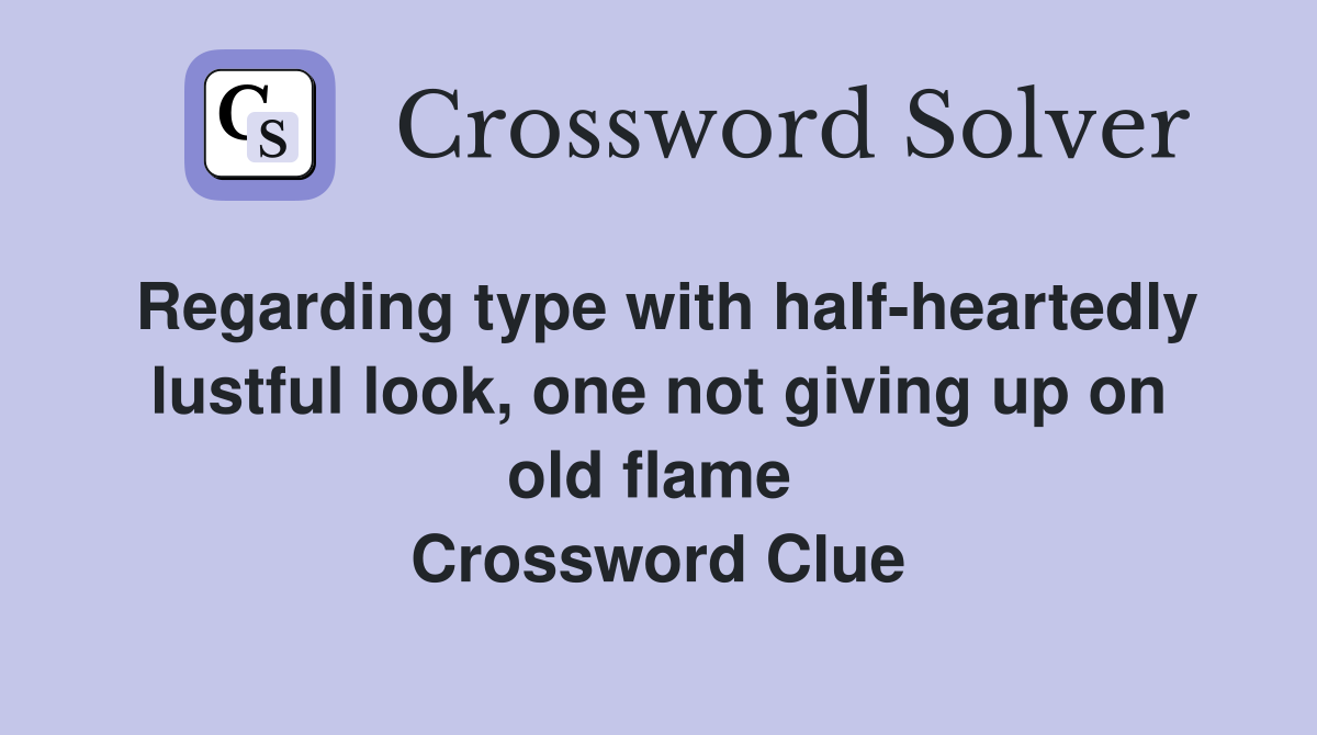Regarding type with half-heartedly lustful look, one not giving up on old flame  Crossword Clue