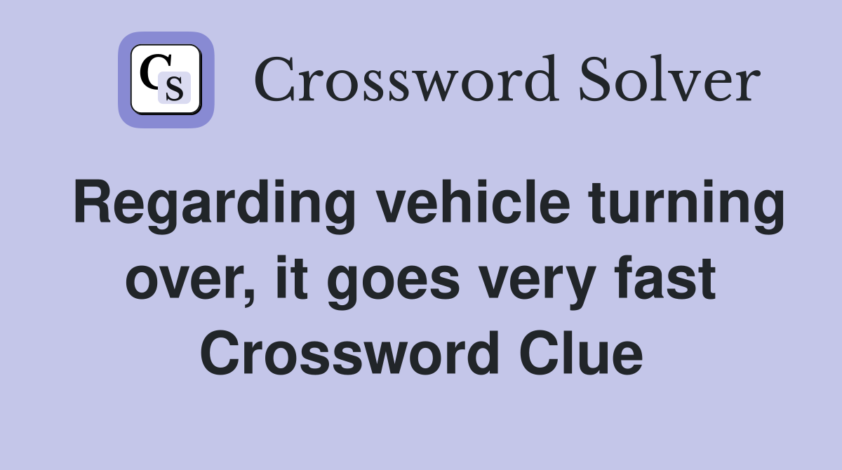 Regarding vehicle turning over, it goes very fast Crossword Clue