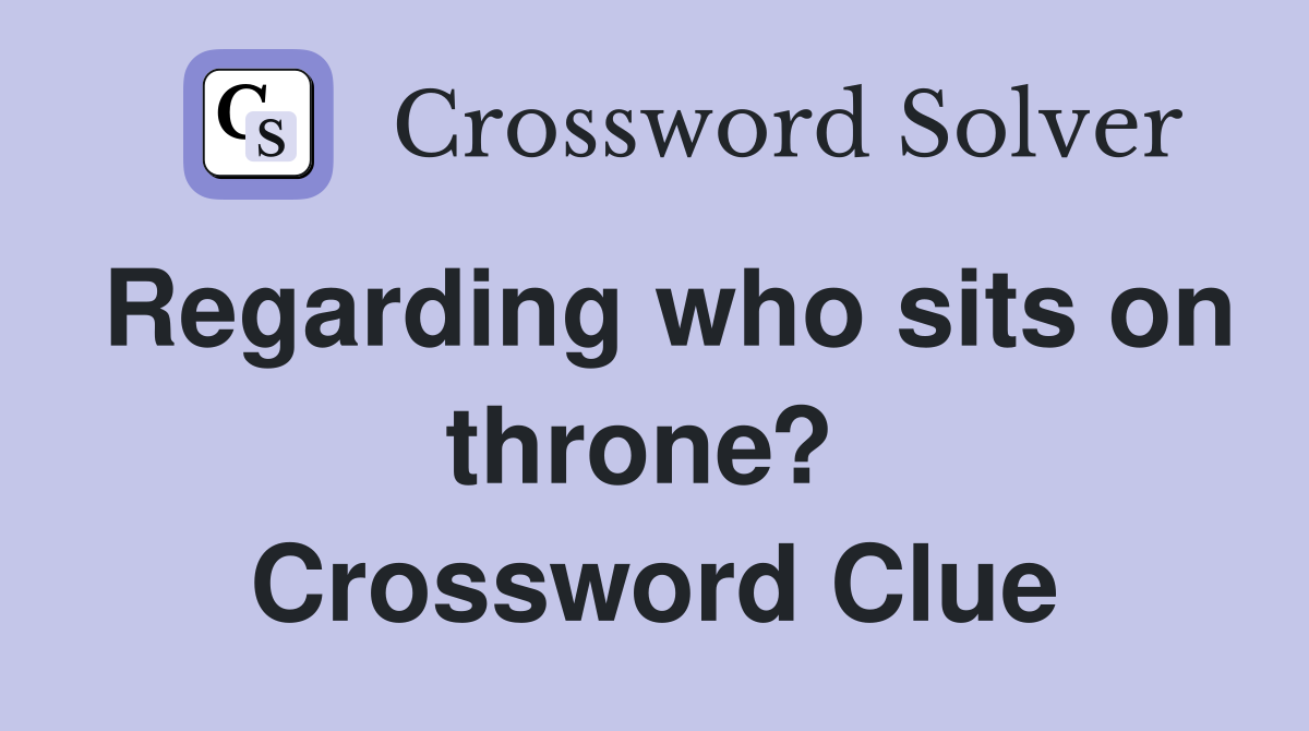 Regarding who sits on throne?  Crossword Clue