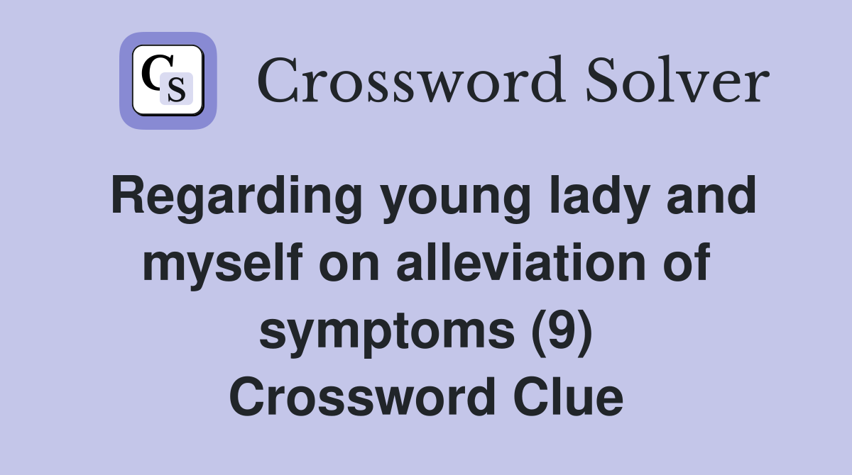 Regarding young lady and myself on alleviation of symptoms (9) Crossword Clue