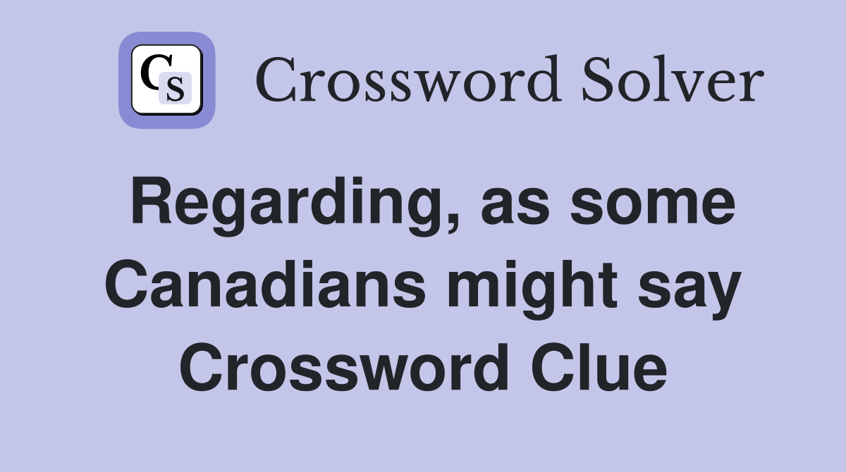 Regarding, as some Canadians might say Crossword Clue