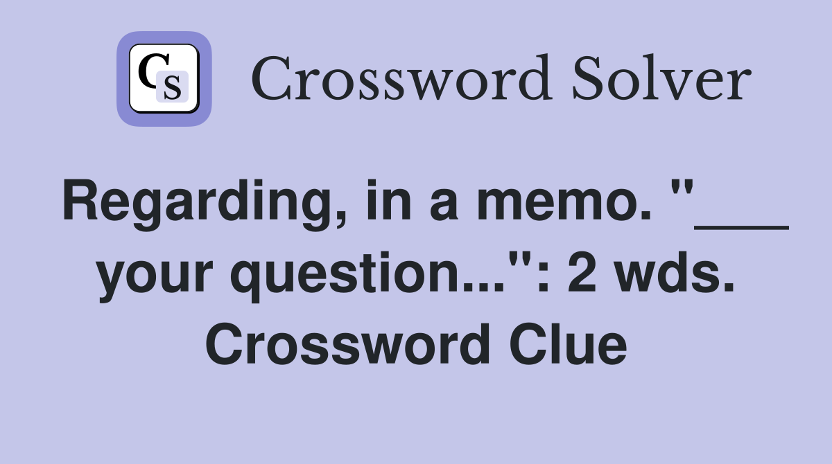 Regarding, in a memo. "___ your question...": 2 wds. Crossword Clue