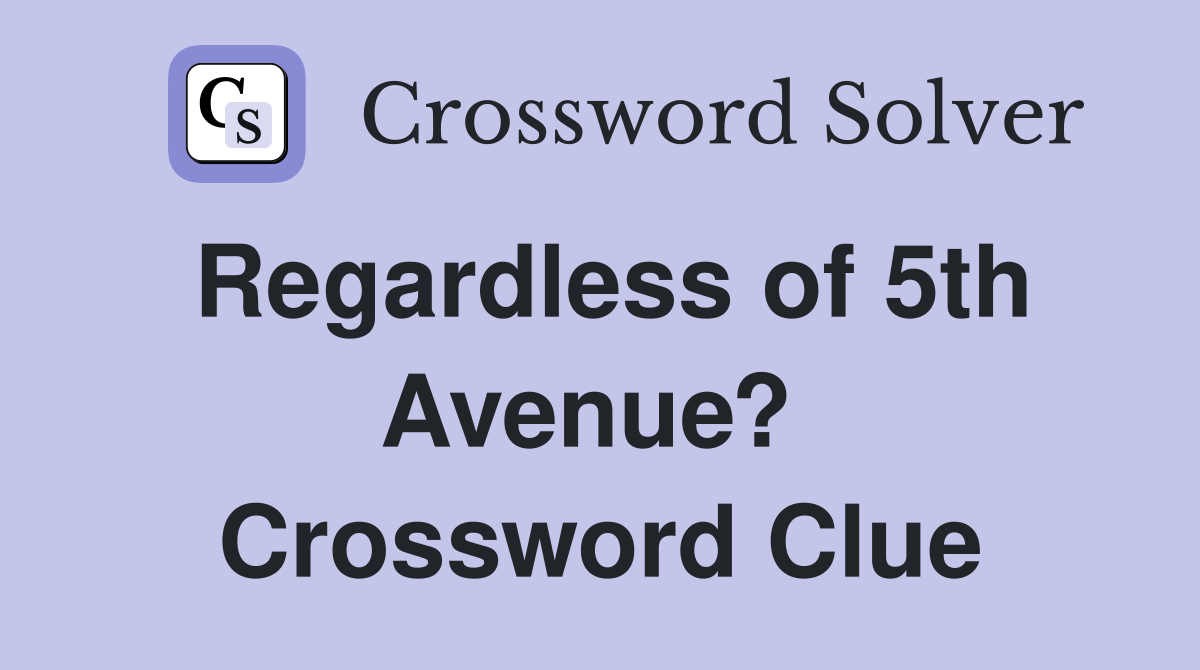 Regardless of 5th Avenue?  Crossword Clue