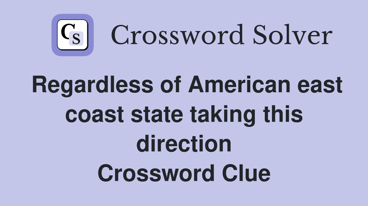Regardless of American east coast state taking this direction Crossword Clue