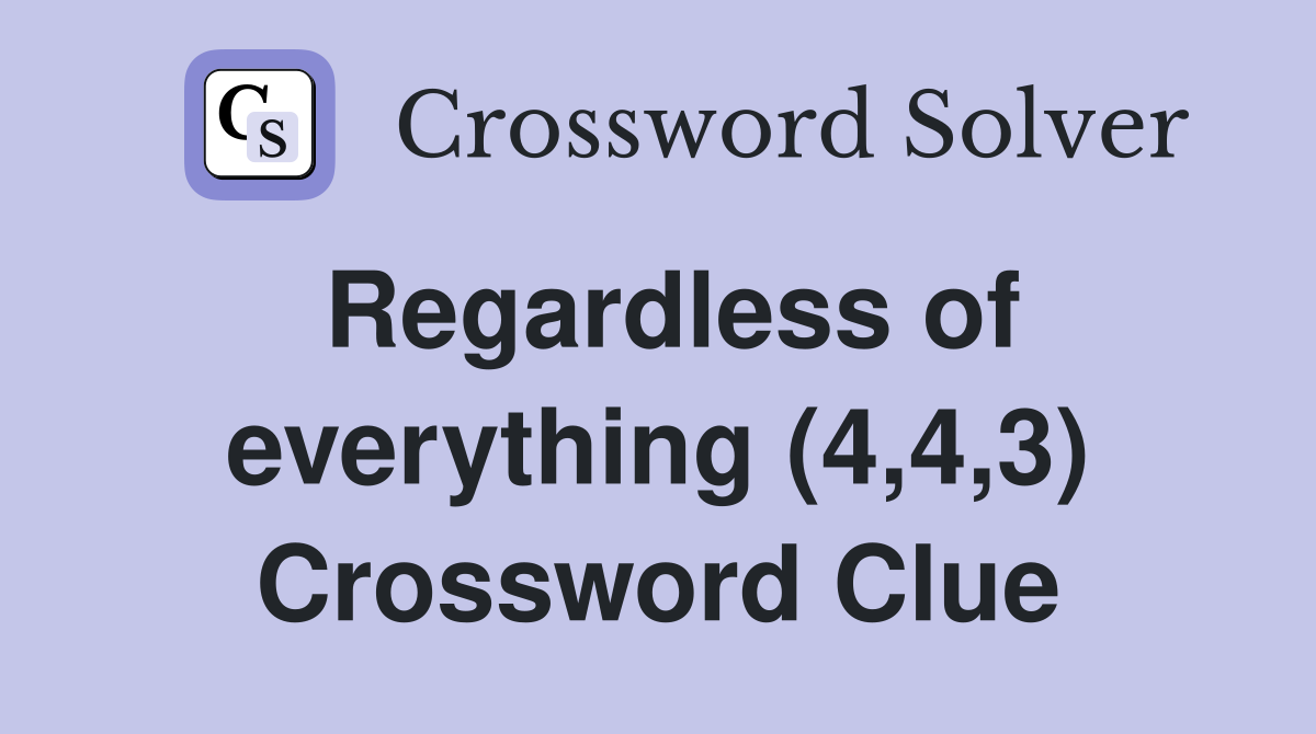 Regardless of everything (4,4,3) Crossword Clue