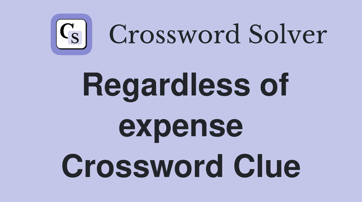 Regardless of expense Crossword Clue