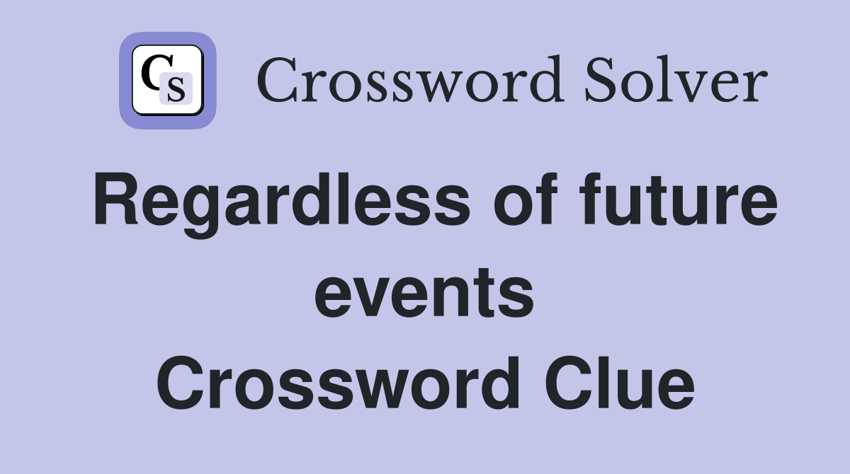 Regardless of future events Crossword Clue