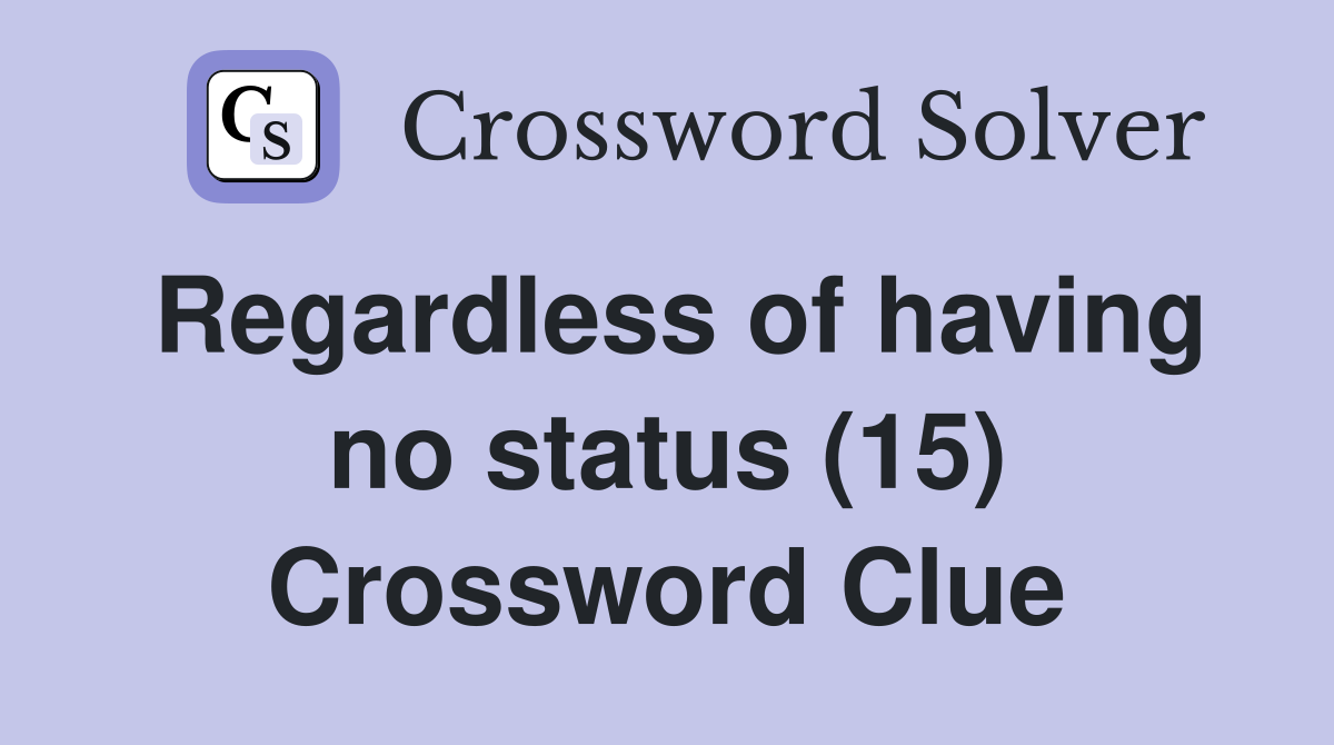 Regardless of having no status (15) Crossword Clue