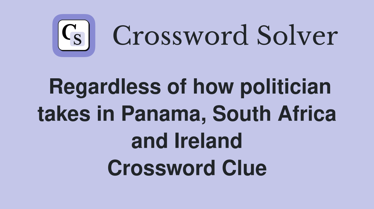 Regardless of how politician takes in Panama, South Africa and Ireland Crossword Clue