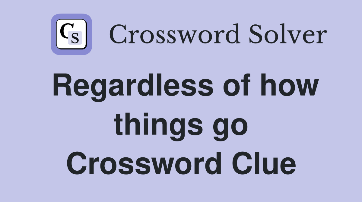 Regardless of how things go Crossword Clue