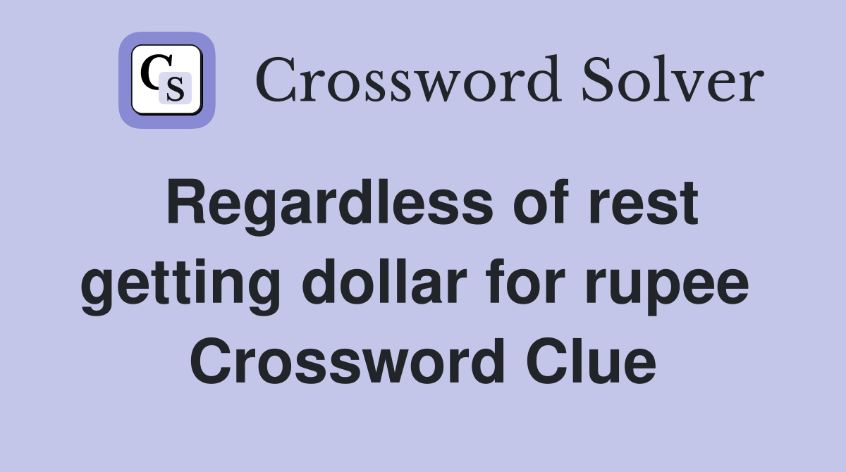 Regardless of rest getting dollar for rupee  Crossword Clue