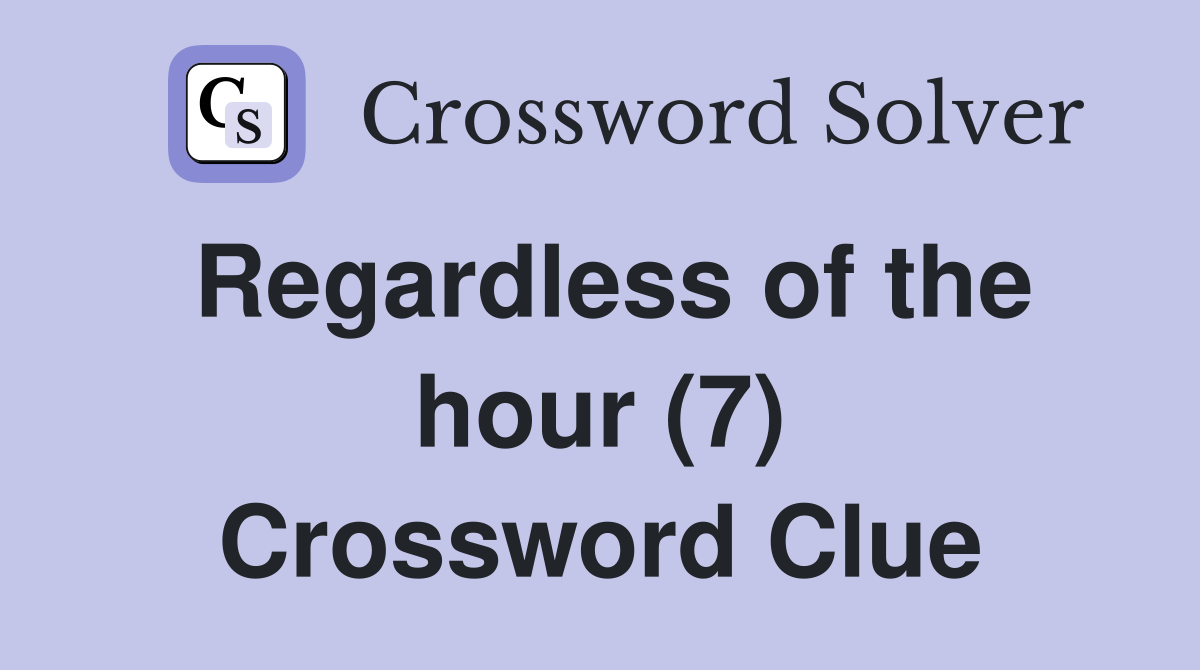 Regardless of the hour (7) Crossword Clue