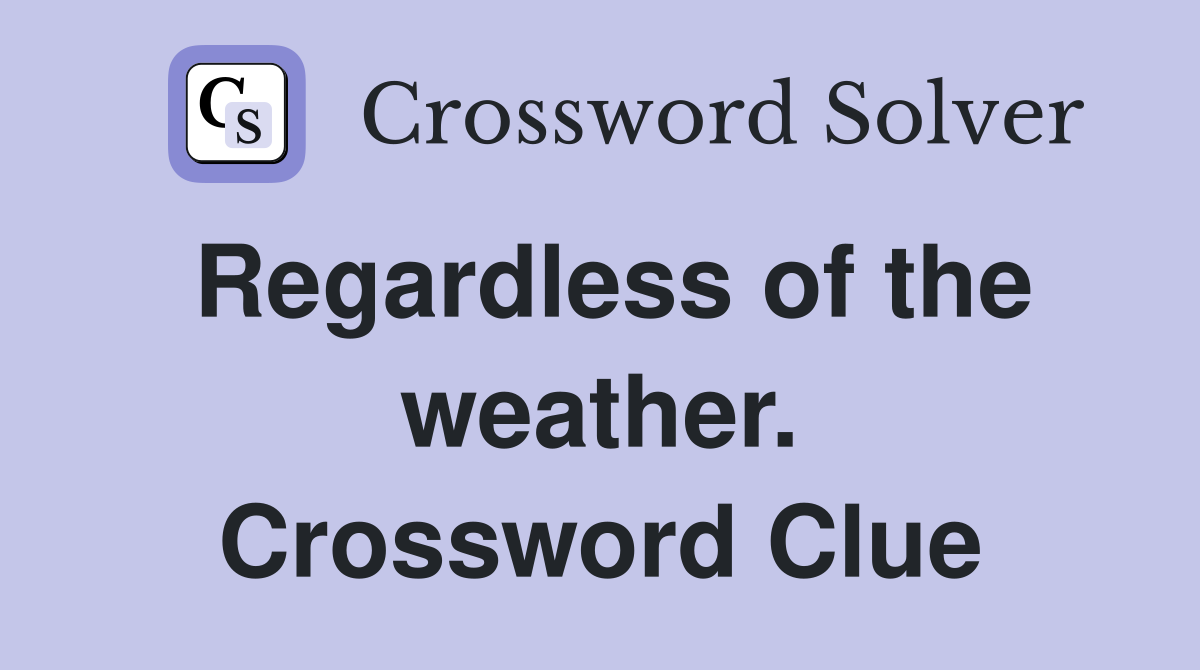 Regardless of the weather. Crossword Clue
