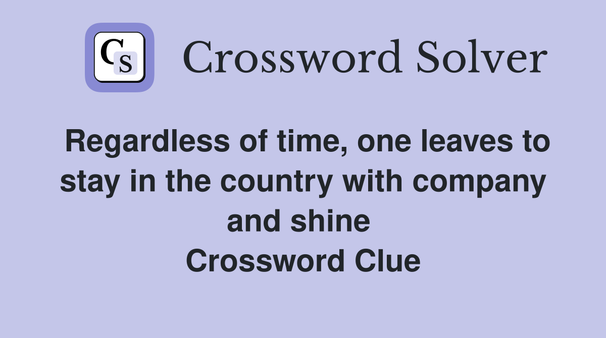 Regardless of time, one leaves to stay in the country with company and shine  Crossword Clue