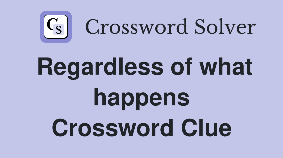 Regardless of what happens Crossword Clue