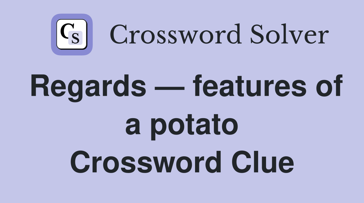 Regards — features of a potato Crossword Clue