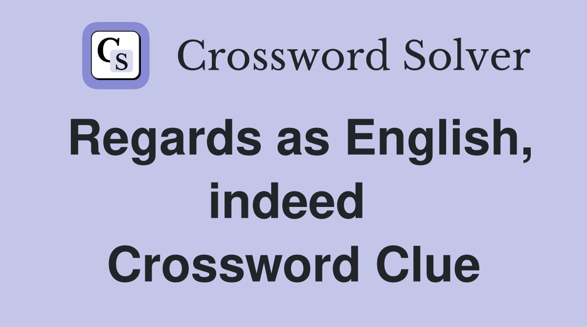 Regards as English, indeed  Crossword Clue