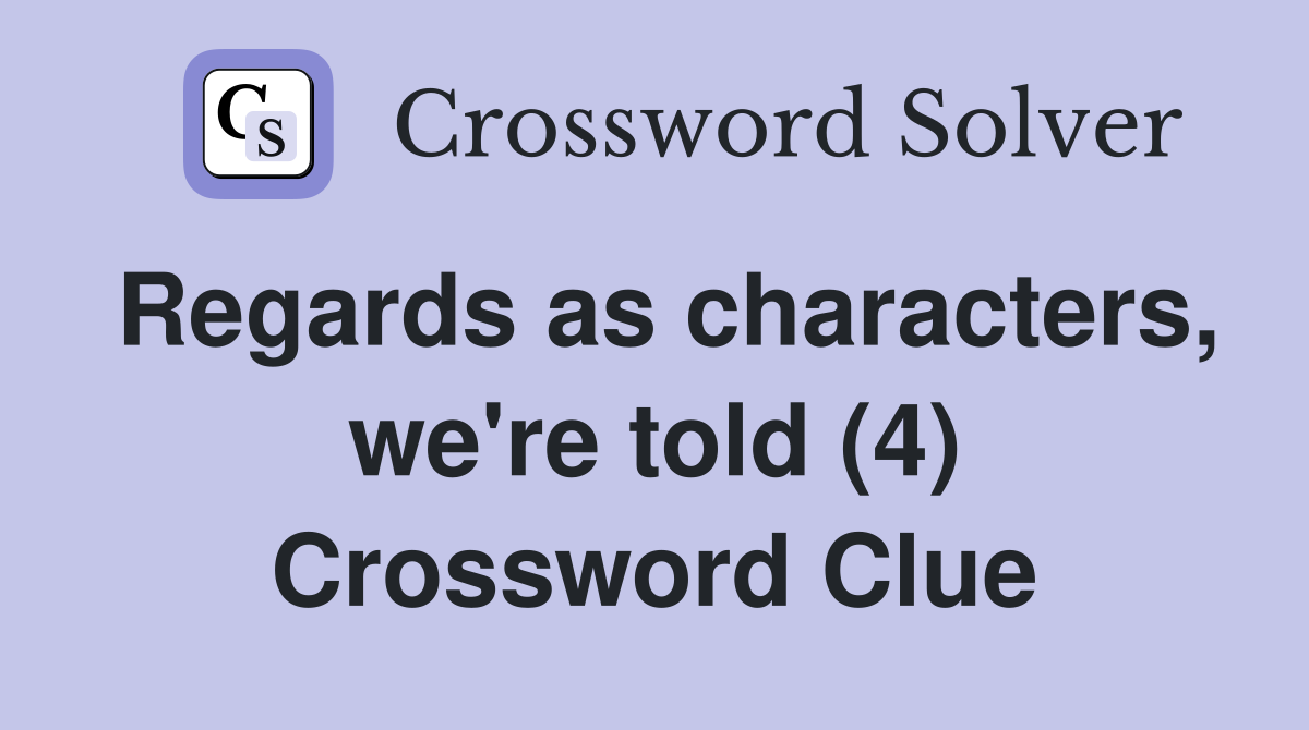 Regards as characters, we're told (4) Crossword Clue