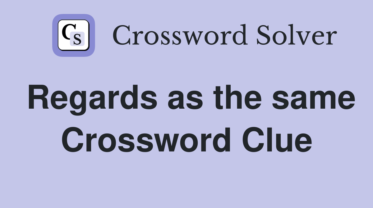Regards as the same Crossword Clue