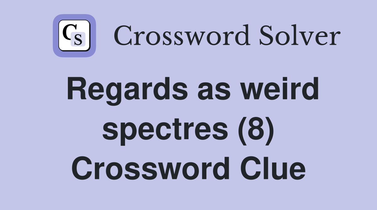 Regards as weird spectres (8) Crossword Clue