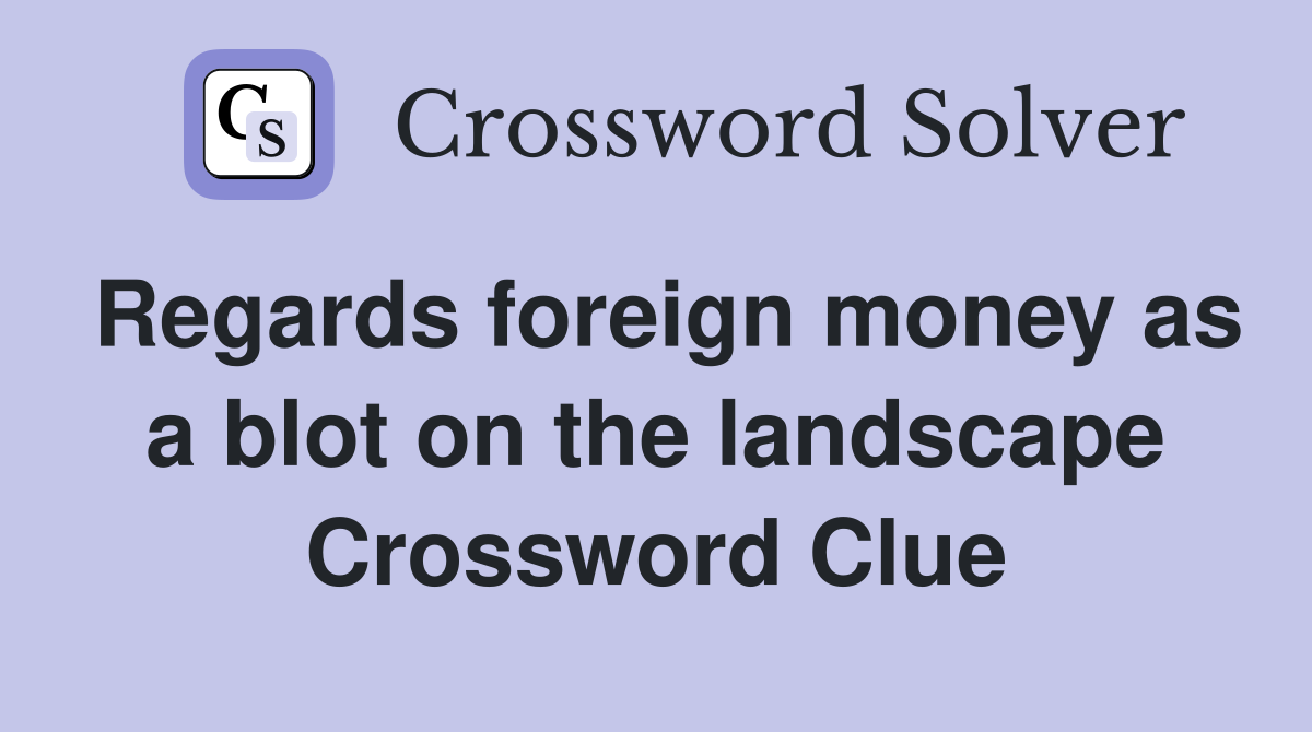 Regards foreign money as a blot on the landscape Crossword Clue