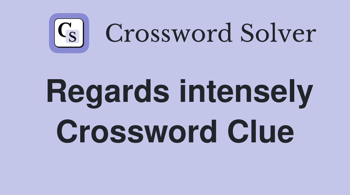 Regards intensely Crossword Clue