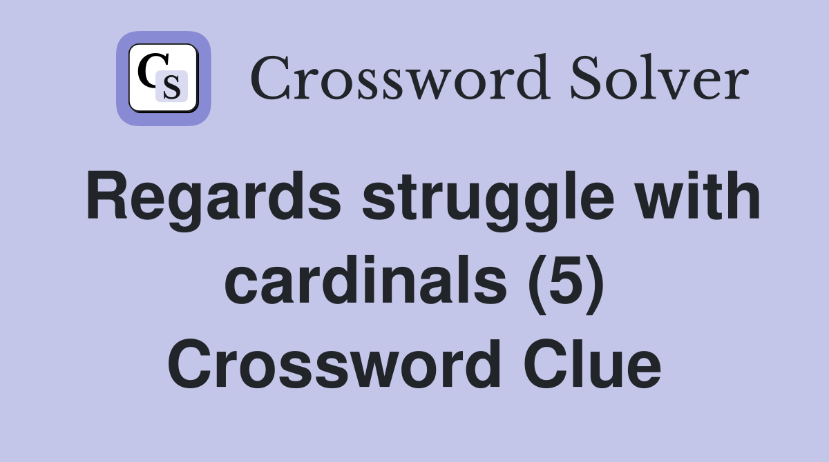 Regards struggle with cardinals (5) Crossword Clue
